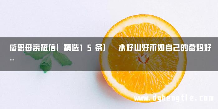 感恩母亲短信（精选15条） 水好山好不如自己的爹妈好…